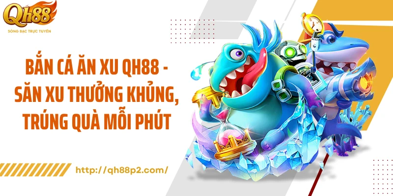 Bắn Cá Ăn Xu QH88 - Săn Xu Thưởng Khủng, Trúng Quà Mỗi Phút