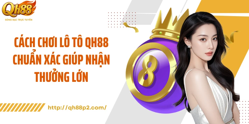 Cách Chơi Lô Tô QH88 Chuẩn Xác Giúp Nhận Thưởng Lớn