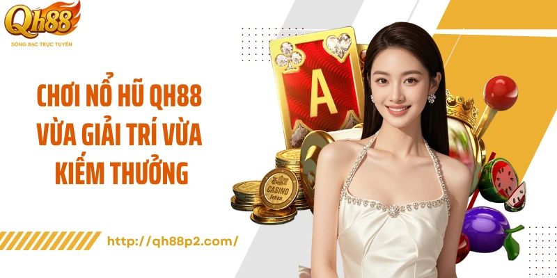 Chơi nổ hũ QH88 vừa giải trí vừa kiếm thưởng