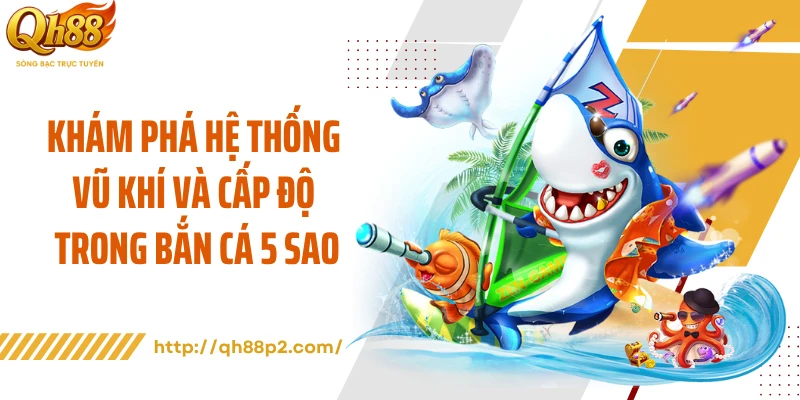 Khám phá hệ thống vũ khí và cấp độ trong bắn cá 5 sao
