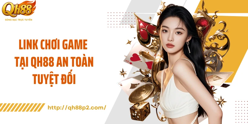 Link chơi game tại QH88 an toàn tuyệt đối