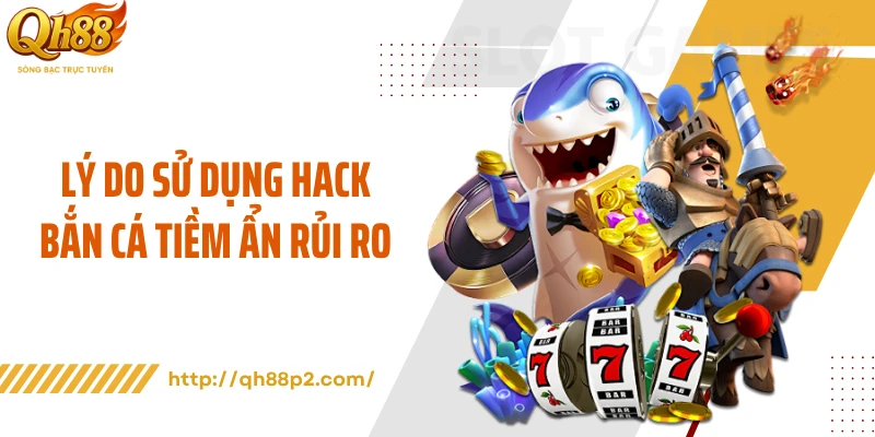 Lý do sử dụng hack bắn cá tiềm ẩn rủi ro