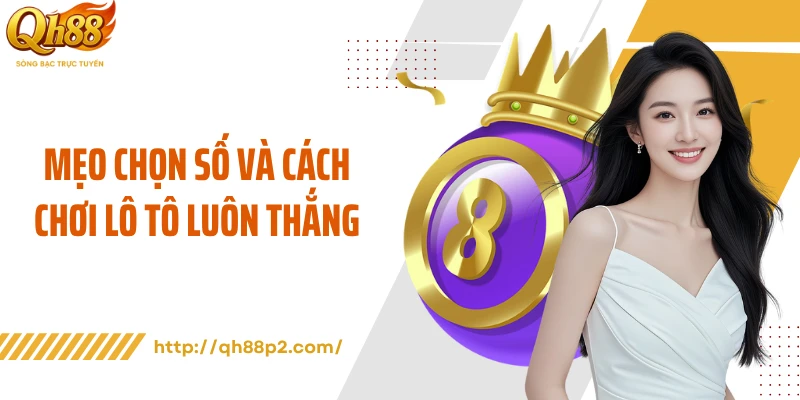 Mẹo chọn số và cách chơi lô tô luôn thắng