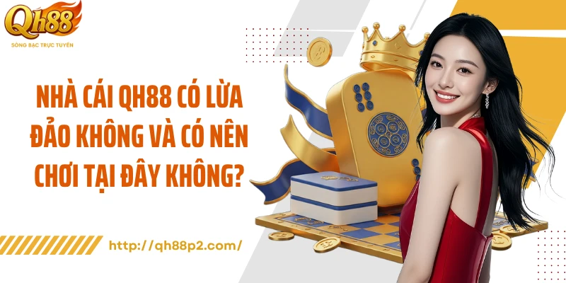 Nhà cái QH88 có lừa đảo không và có nên chơi tại đây không?