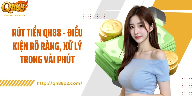 Rút Tiền QH88 - Điều Kiện Rõ Ràng, Xử Lý Trong Vài Phút
