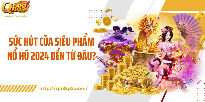 Sức hút của siêu phẩm nổ hũ 2024 đến từ đâu?