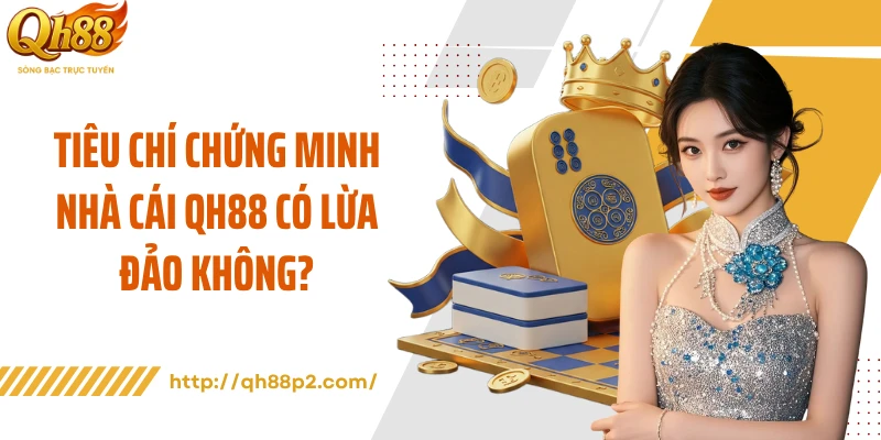 Tiêu chí chứng minh nhà cái QH88 có lừa đảo không?