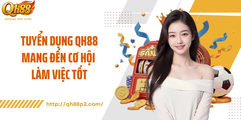 Tuyển dụng QH88 mang đến cơ hội làm việc tốt